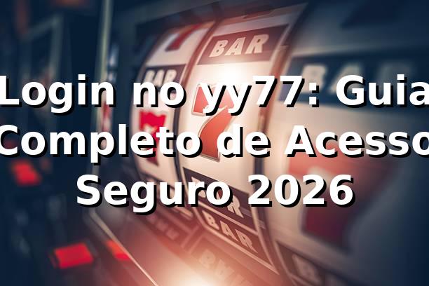 Login no yy77: Guia Completo de Acesso Seguro 2026 🔐