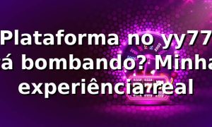 Plataforma no yy77 tá bombando? Minha experiência real 🔥