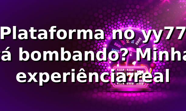 Plataforma no yy77 tá bombando? Minha experiência real 🔥